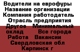 Водители на еврофуры › Название организации ­ Компания-работодатель › Отрасль предприятия ­ Другое › Минимальный оклад ­ 1 - Все города Работа » Вакансии   . Свердловская обл.,Карпинск г.